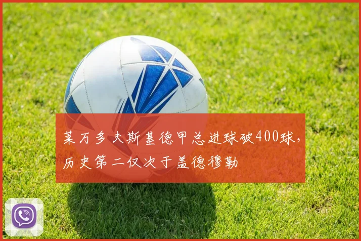 莱万多夫斯基德甲总进球破400球，历史第二仅次于盖德穆勒