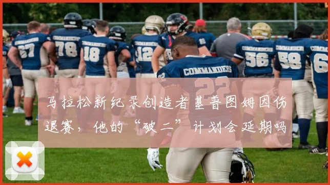 马拉松新纪录创造者基普图姆因伤退赛，他的“破二”计划会延期吗？